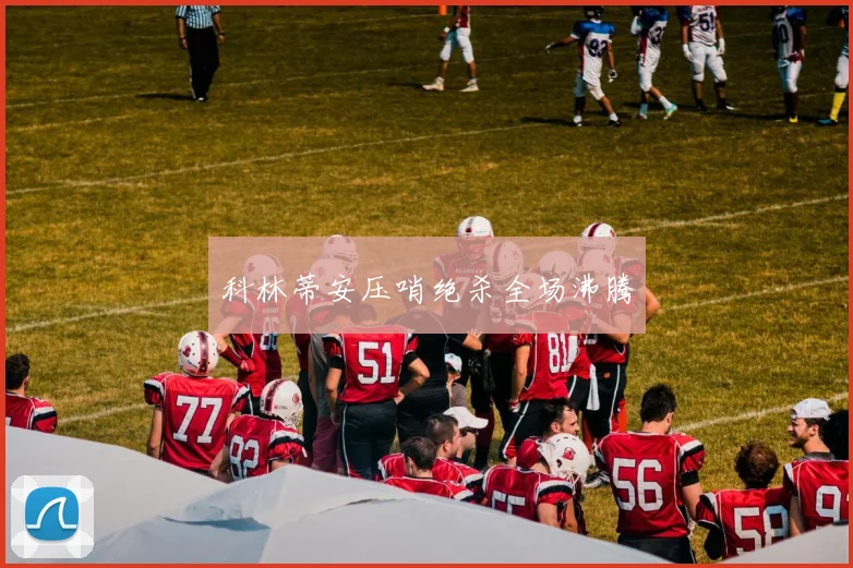 科林蒂安压哨绝杀全场沸腾