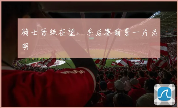 骑士晋级在望，季后赛前景一片光明