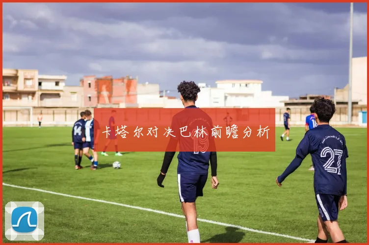 卡塔尔对决巴林前瞻分析