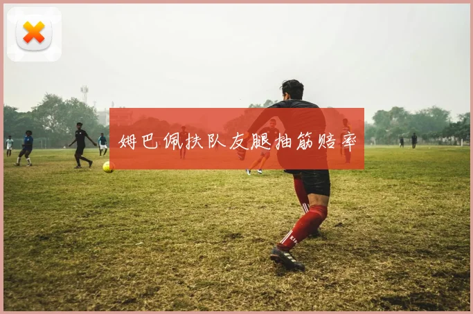 姆巴佩扶队友腿抽筋赔率