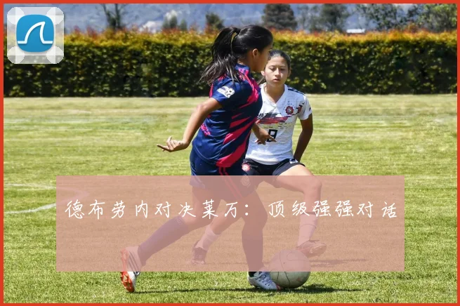 德布劳内对决莱万：顶级强强对话