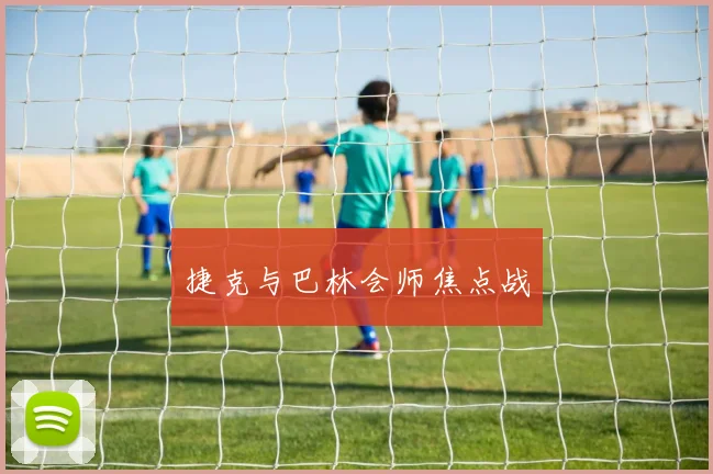 捷克与巴林会师焦点战