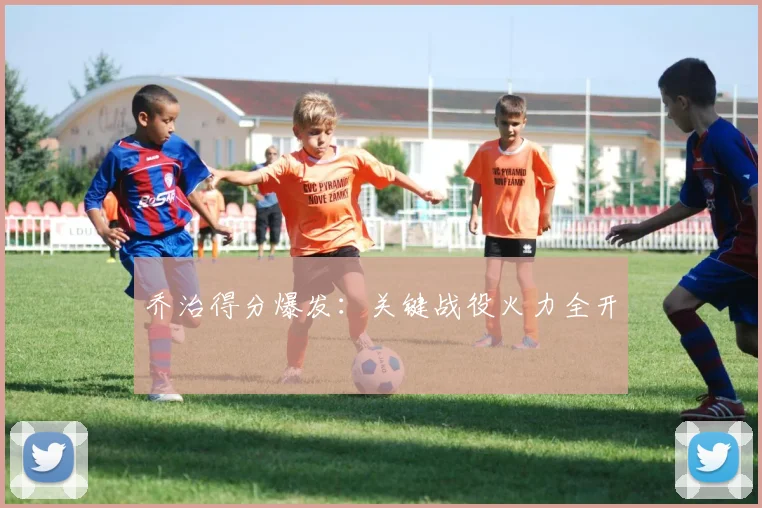 乔治得分爆发：关键战役火力全开