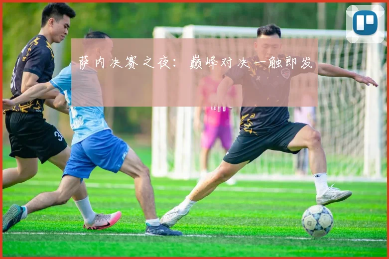 萨内决赛之夜:巅峰对决一触即发