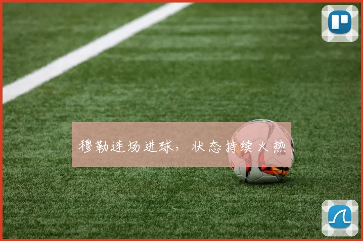 穆勒连场进球，状态持续火热
