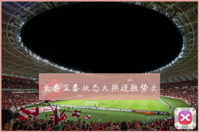 长春亚泰状态火热连胜势头
