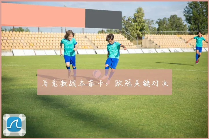 马竞激战本菲卡，欧冠关键对决