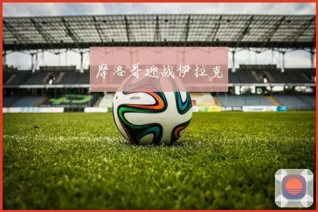 摩洛哥迎战伊拉克