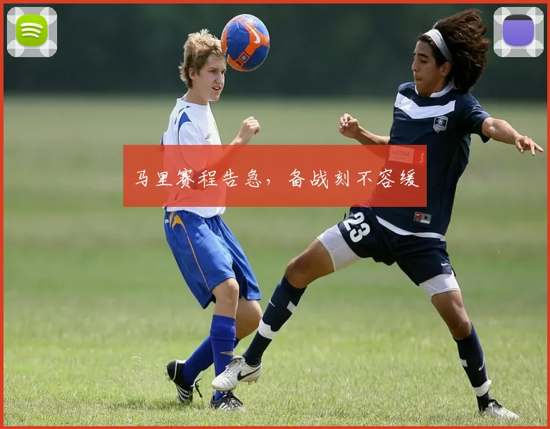 马里赛程告急,备战刻不容缓