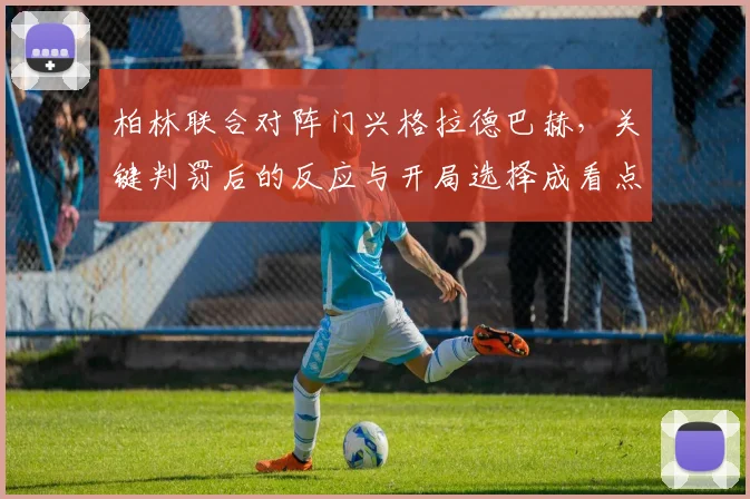 柏林联合对阵门兴格拉德巴赫，关键判罚后的反应与开局选择成看点