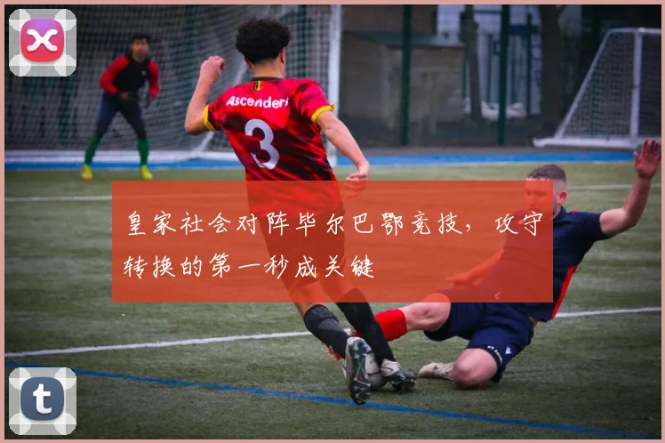皇家社会对阵毕尔巴鄂竞技，攻守转换的第一秒成关键