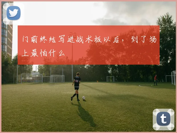 门前终结写进战术板以后，到了场上最怕什么