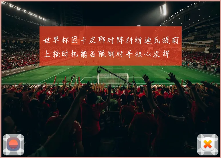 世界杯因卡皮耶对阵科特迪瓦提前上抢时机能否限制对手核心发挥