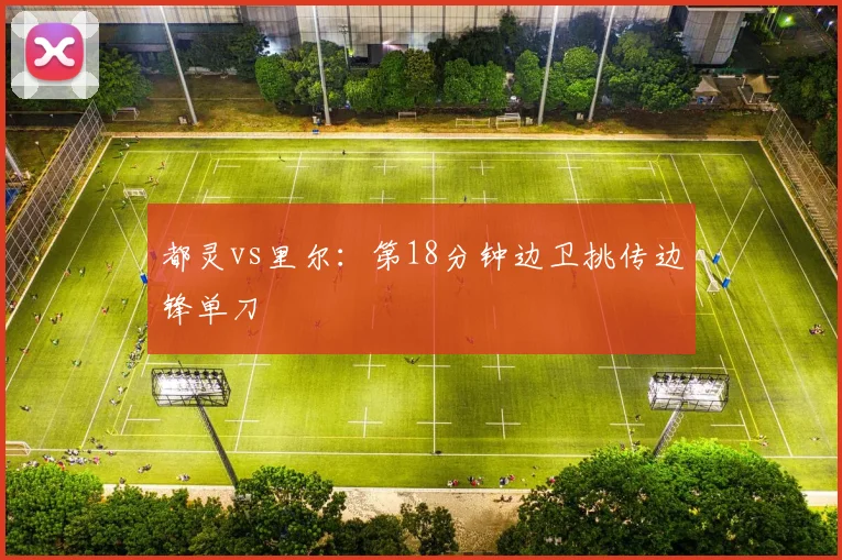 都灵vs里尔：第18分钟边卫挑传边锋单刀