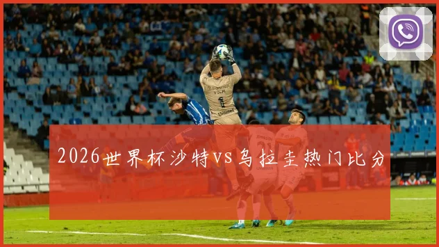 2026世界杯沙特vs乌拉圭热门比分
