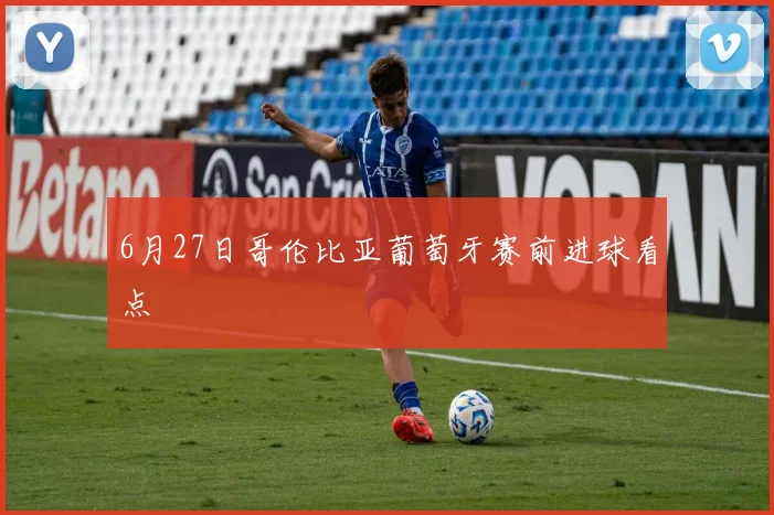 6月27日哥伦比亚葡萄牙赛前进球看点