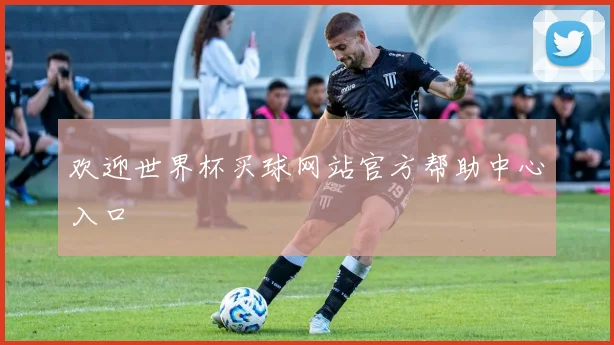 欢迎世界杯买球网站官方帮助中心入口