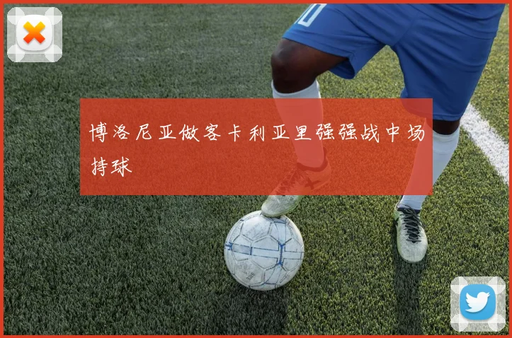 博洛尼亚做客卡利亚里强强战中场持球