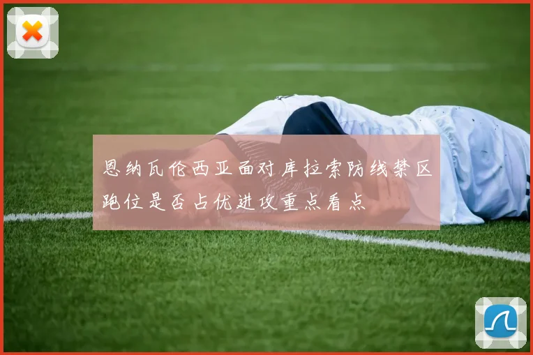 恩纳瓦伦西亚面对库拉索防线禁区跑位是否占优进攻重点看点