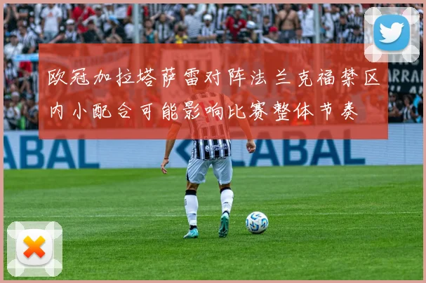 欧冠加拉塔萨雷对阵法兰克福禁区内小配合可能影响比赛整体节奏