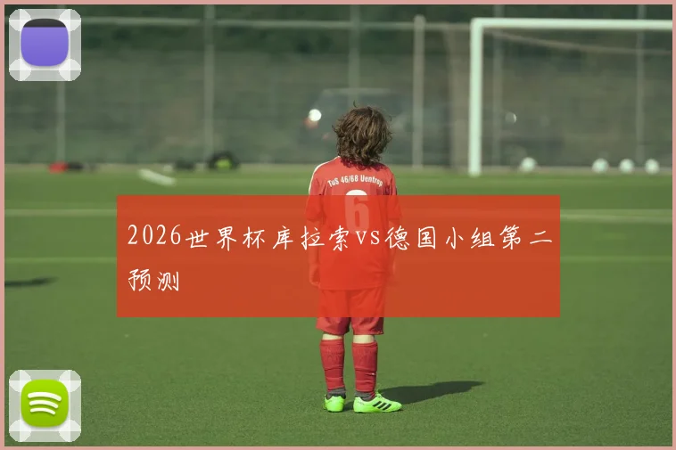 2026世界杯库拉索vs德国小组第二预测