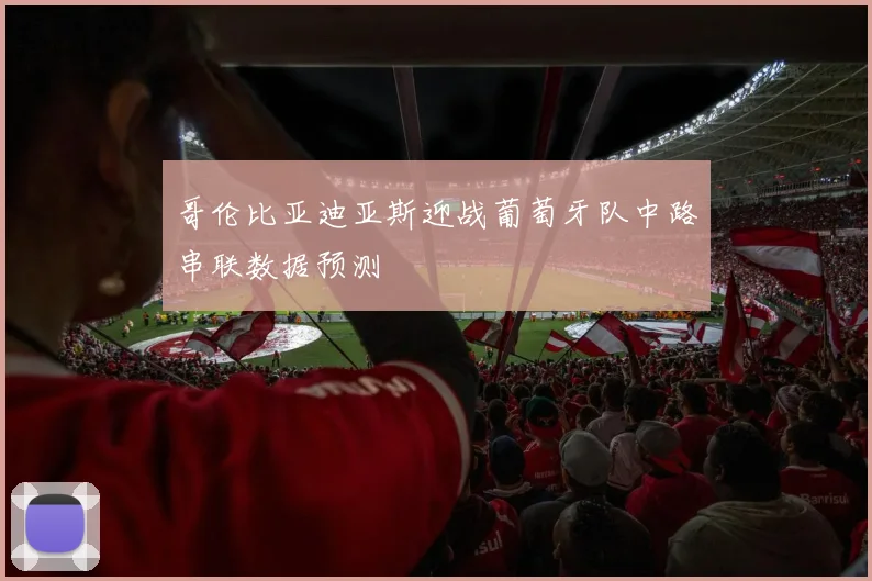 哥伦比亚迪亚斯迎战葡萄牙队中路串联数据预测