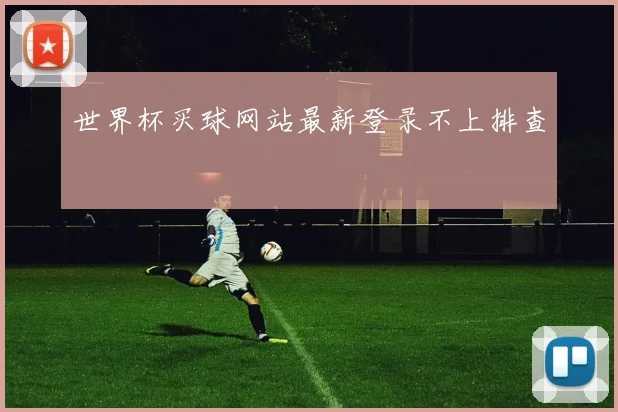 世界杯买球网站最新登录不上排查