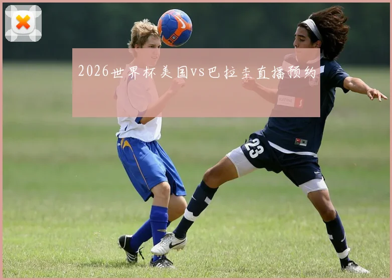 2026世界杯美国vs巴拉圭直播预约