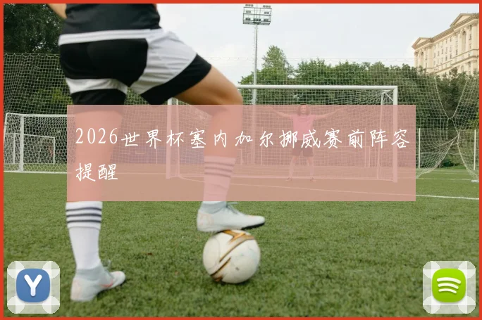 2026世界杯塞内加尔挪威赛前阵容提醒